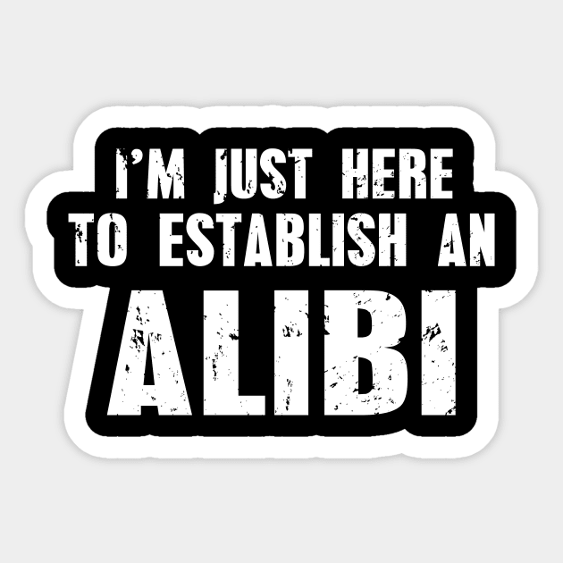 Funny I'm Just Here To Establish An Alibi Joke Sticker by ckandrus